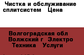 Чистка и обслуживание сплитсистем › Цена ­ 1 000 - Волгоградская обл., Волжский г. Электро-Техника » Услуги   